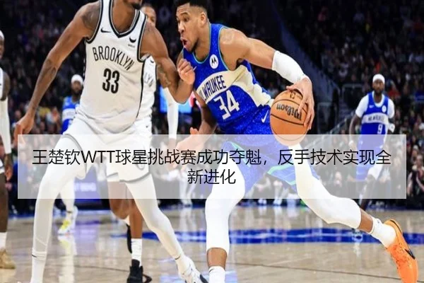 王楚钦WTT球星挑战赛成功夺魁，反手技术实现全新进化