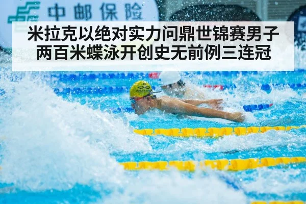 米拉克以绝对实力问鼎世锦赛男子两百米蝶泳开创史无前例三连冠