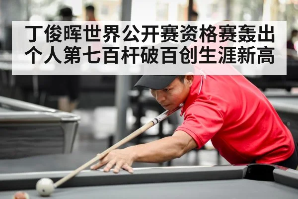 丁俊晖世界公开赛资格赛轰出个人第七百杆破百创生涯新高