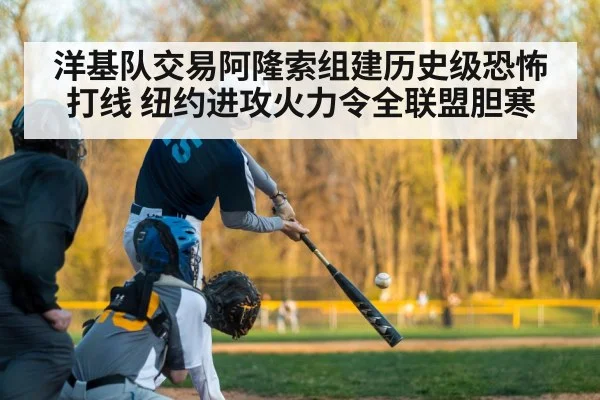洋基队交易阿隆索组建历史级恐怖打线 纽约进攻火力令全联盟胆寒