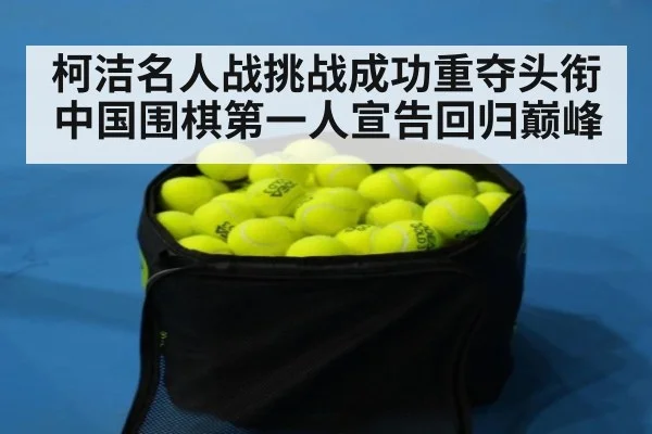 柯洁名人战挑战成功重夺头衔 中国围棋第一人宣告回归巅峰