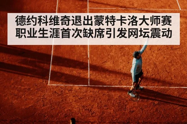 德约科维奇退出蒙特卡洛大师赛 职业生涯首次缺席引发网坛震动